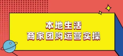 本地生活商家团购运营实操，看完课程即可实操团购运营-升阶有道