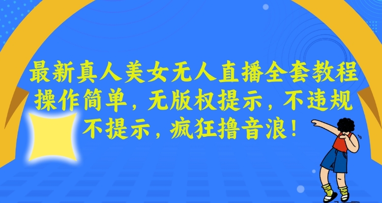 最新真人美女无人直播全套教程，操作简单，无版权提示，不违规，不提示，疯狂撸音浪【揭秘】-升阶有道