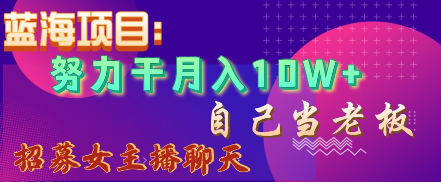 蓝海项目，努力干月入10W+，自己当老板，女主播招聘【揭秘】-升阶有道