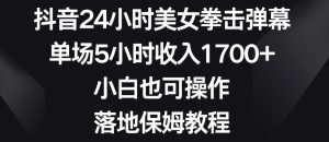 抖音24小时美女拳击弹幕,单场5小时收入1700+,小白也可操作,落地保姆教程【揭秘】-升阶有道