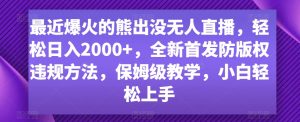 最近爆火的熊出没无人直播,轻松日入2000+,全新首发防版权违规方法【揭秘】-升阶有道