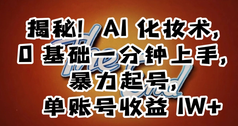 揭秘！AI化妆术，0基础一分钟上手，暴力起号，单账号收益1W+-升阶有道