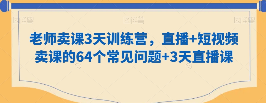 老师卖课3天训练营，直播+短视频卖课的64个常见问题+3天直播课-升阶有道