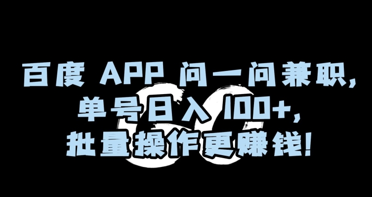 百度APP问一问兼职，单号日入100+，批量操作更赚钱【揭秘】-升阶有道