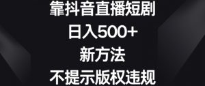 靠抖音直播短剧，日入500+，新方法、不提示版权违规【揭秘】-升阶有道