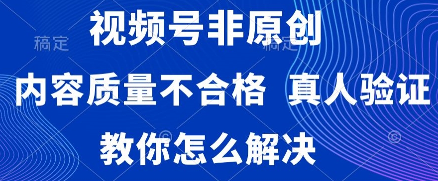 视频号非原创，内容质量不合格，真人验证，违规怎么解决【揭秘】-升阶有道