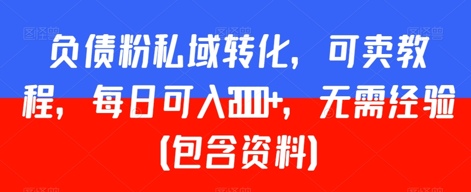 负债粉私域转化，可卖教程，每日可入2000+，无需经验（包含资料）【揭秘】-升阶有道
