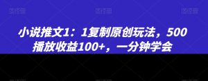 小说推文1:1复制原创玩法,500播放收益100+,一分钟学会【揭秘】-升阶有道