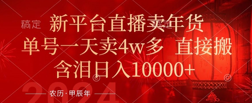 年末红利来了，新平台直播卖年货，单号一天卖4w多，话术场景直接搬，含泪日入1w+【揭秘】-升阶有道