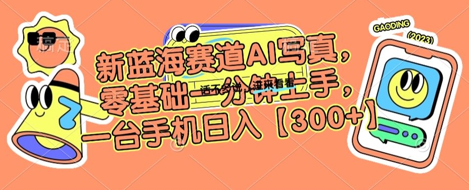 新蓝海赛道AI写真，零基础一分钟上手，一台手机日入300+【揭秘】-升阶有道