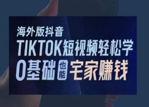 海外版抖音TikTok短视频轻松学，0基础宅家也能赚钱-升阶有道