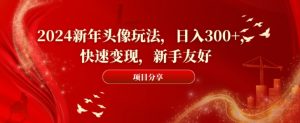 2024新年头像玩法，日入300+，快速变现，新手友好【揭秘】-升阶有道