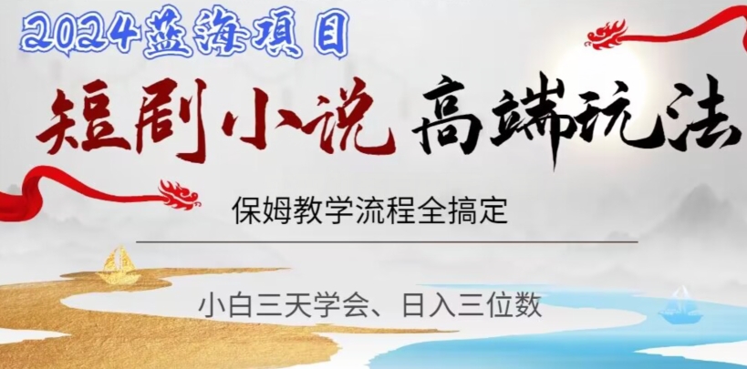 短剧高端玩法，保姆教学全搞定，小白日入三位数【揭秘】-升阶有道