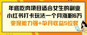 年底吃肉项目适合女生的副业小红书打卡玩法一个月涨粉6万+变现能力强+单月收益5位数【揭秘】-升阶有道