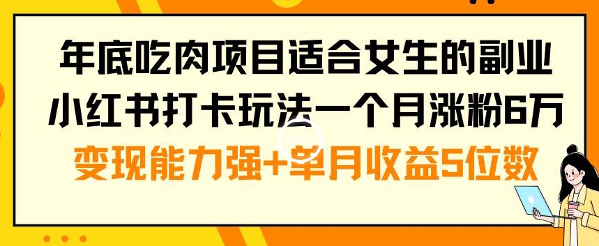 年底吃肉项目适合女生的副业小红书打卡玩法一个月涨粉6万+变现能力强+单月收益5位数【揭秘】-升阶有道