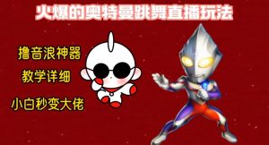 最新火爆奥特曼跳舞24小时无人直播，单场6小时撸10W音浪，小白也可操作，保姆级教学【揭秘】-升阶有道