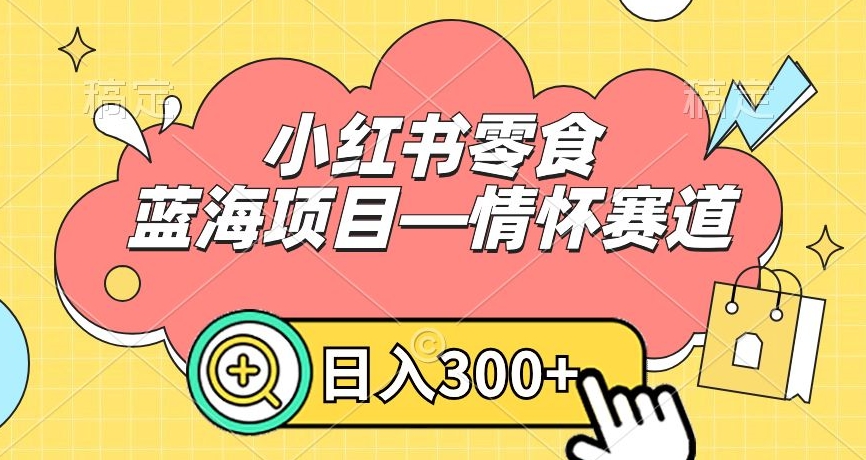 小红书零食蓝海项目—情怀赛道，0门槛，日入300+【揭秘】-升阶有道