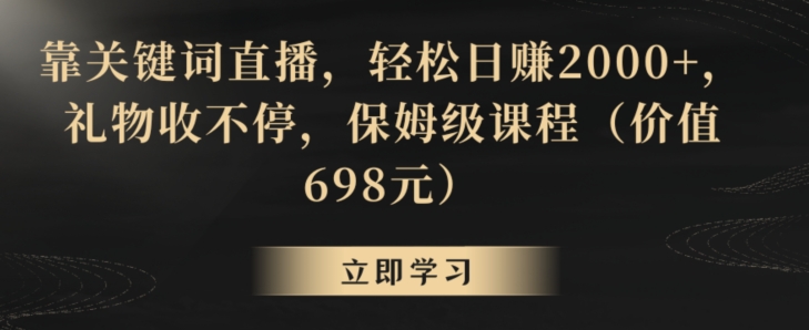 靠关键词直播，轻松日赚2000+，礼物收不停，保姆级课程（价值698元）【揭秘】-升阶有道