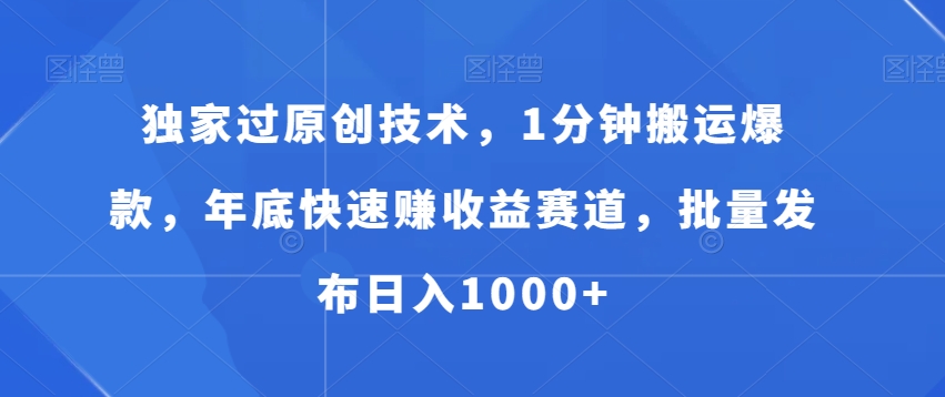 独家过原创技术，1分钟搬运爆款，年底快速赚收益赛道，批量发布日入1000+【揭秘】-升阶有道