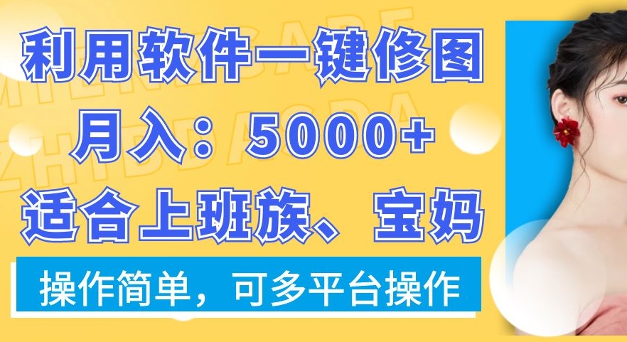 利用软件一键修图月入5000+，适合上班族、宝妈，操作简单，可多平台操作【揭秘】-升阶有道