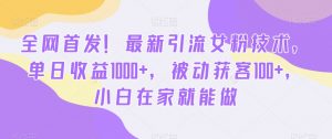 全网首发！最新引流女粉技术，单日收益1000+，被动获客100+，小白在家就能做【揭秘】-升阶有道