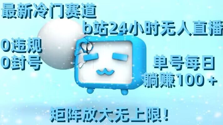 最新冷门赛道，b站24小时无人直播，0违规0封号，单号每日躺赚100＋，矩阵放大无上限【揭秘】-升阶有道