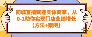 同城直播赋能实体商家，从0-1助你实现门店业绩增长【方法+案例】-升阶有道