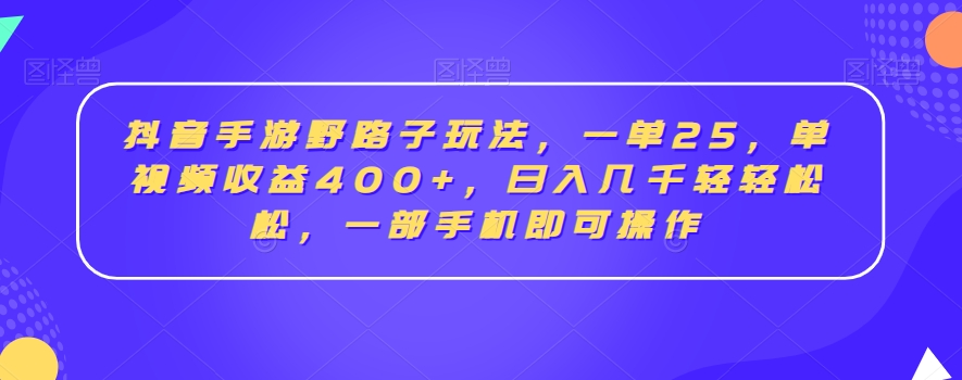 抖音手游野路子玩法，一单25，单视频收益400+，日入几千轻轻松松，一部手机即可操作【揭秘】-升阶有道