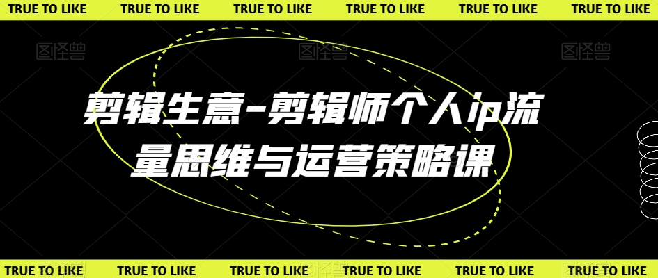 剪辑生意-剪辑师个人ip流量思维与运营策略课-升阶有道
