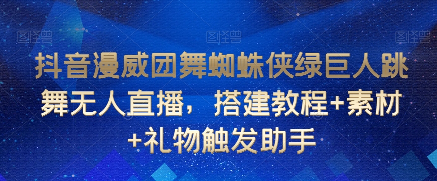 抖音漫威团舞蜘蛛侠绿巨人跳舞无人直播，搭建教程+素材+礼物触发助手-升阶有道
