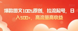 爆款图文100%原创,拉流起号,日入500+,高流量高收益【揭秘】-升阶有道