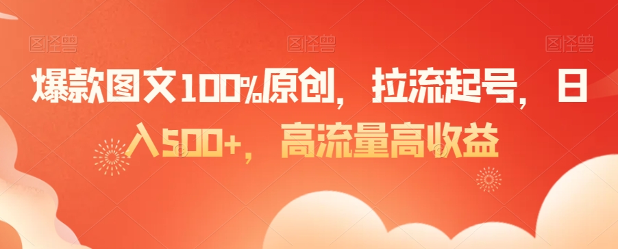 爆款图文100%原创，拉流起号，日入500+，高流量高收益【揭秘】-升阶有道