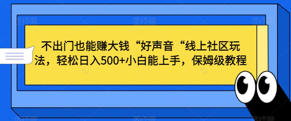 不出门也能赚大钱“好声音“线上社区玩法，轻松日入500+小白能上手，保姆级教程【揭秘】-升阶有道