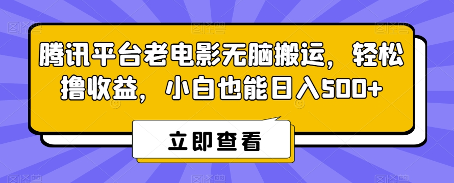 腾讯平台老电影无脑搬运，轻松撸收益，小白也能日入500+【揭秘】-升阶有道