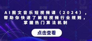 AI图文音乐短视频课(2024),帮助你快速了解短视频行业规则,掌握热门算法机制-升阶有道