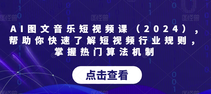 AI图文音乐短视频课（2024）,帮助你快速了解短视频行业规则，掌握热门算法机制-升阶有道