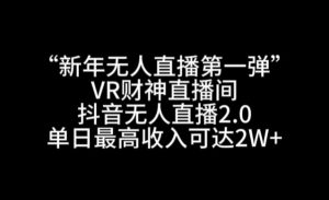 “新年无人直播第一弹“VR财神直播间，抖音无人直播2.0，单日最高收入可达2W+【揭秘】-升阶有道