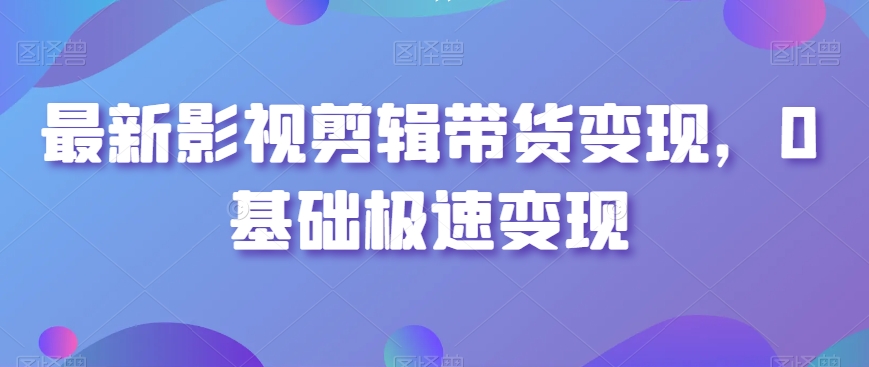 最新影视剪辑带货变现，0基础极速变现-升阶有道