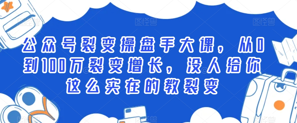 公众号裂变操盘手大课，从0到100万裂变增长，没人给你这么实在的教裂变-升阶有道