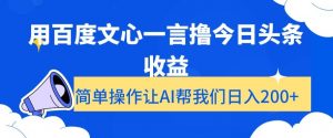 用百度文心一言撸今日头条收益，简单操作让AI帮我们日入200+【揭秘】-升阶有道