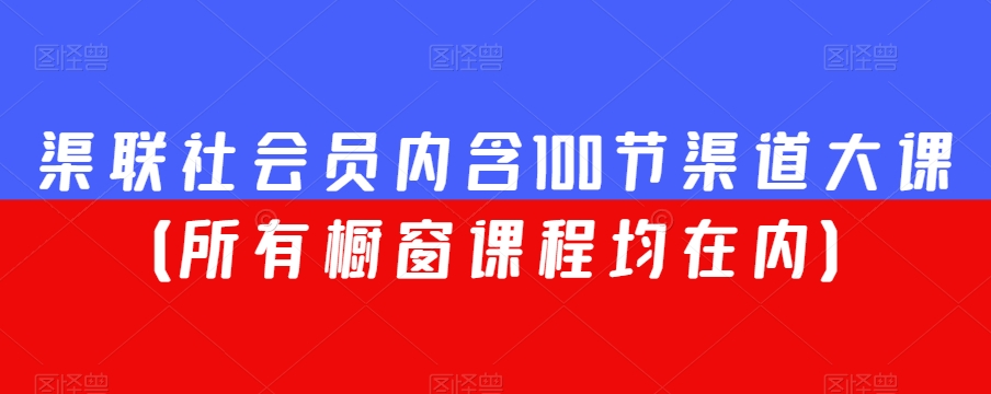 渠联社会员内含100节渠道大课（所有橱窗课程均在内）-升阶有道