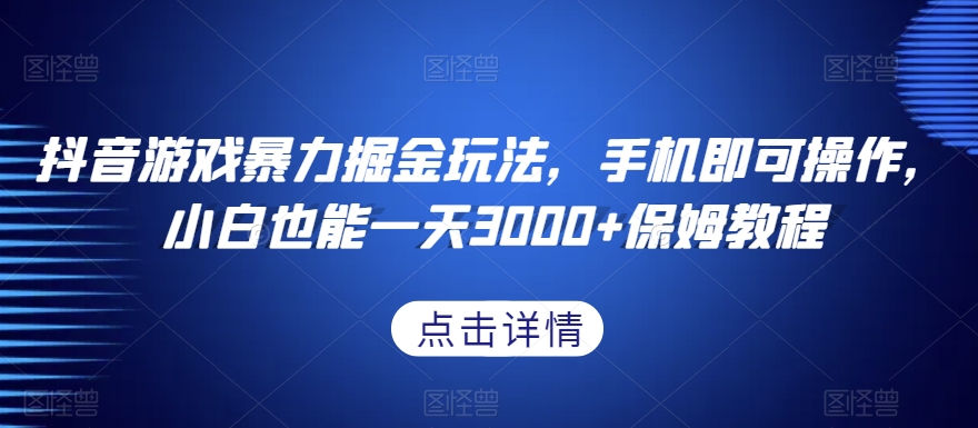 抖音游戏暴力掘金玩法，手机即可操作，小白也能一天3000+保姆教程【揭秘】-升阶有道