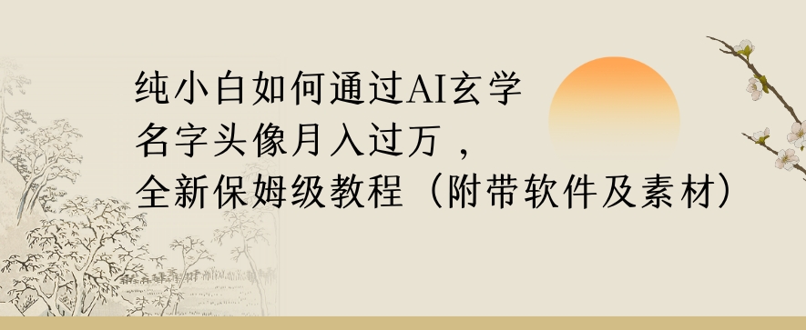 纯小白如何通过AI玄学名字头像，月入过万，高复购高利润，全新保姆级教程【揭秘】-升阶有道