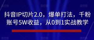 抖音IP切片2.0，爆单打法，千粉账号5W收益，从0到1实战教学【揭秘】-升阶有道
