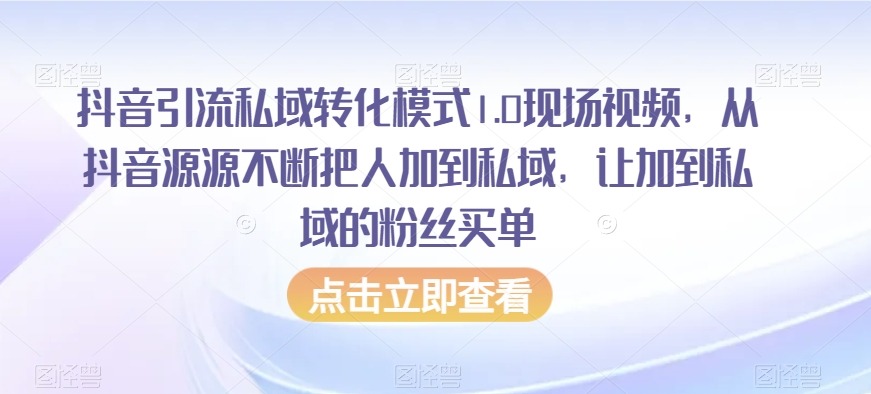 抖音引流私域转化模式1.0现场视频，从抖音源源不断把人加到私域，让加到私域的粉丝买单-升阶有道