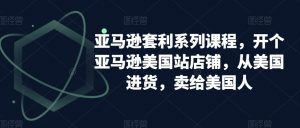 亚马逊套利系列课程，开个亚马逊美国站店铺，从美国进货，卖给美国人-升阶有道