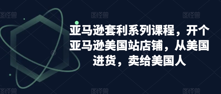 亚马逊套利系列课程，开个亚马逊美国站店铺，从美国进货，卖给美国人-升阶有道