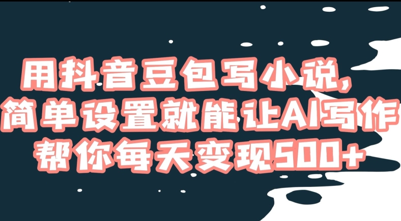 用抖音豆包写小说，简单设置就能让AI写作帮你每天变现500+【揭秘】-升阶有道