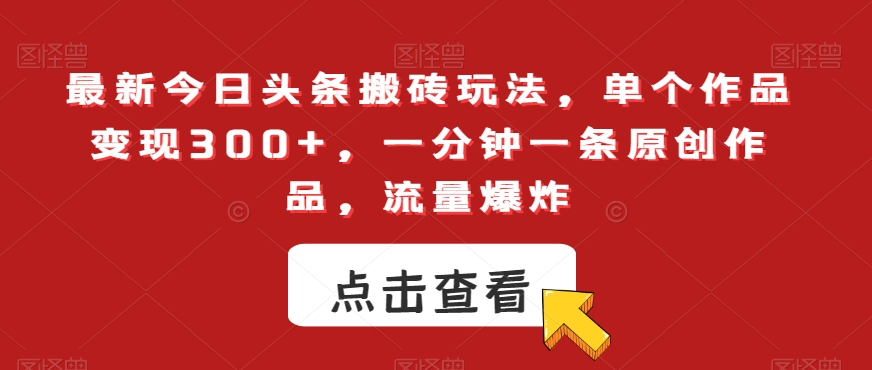 最新今日头条搬砖玩法，单个作品变现300+，一分钟一条原创作品，流量爆炸【揭秘】-升阶有道