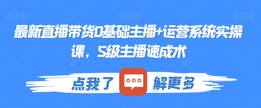 最新直播带货0基础主播+运营系统实操课，S级主播速成术-升阶有道